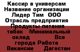 Кассир в универсам › Название организации ­ Лидер Тим, ООО › Отрасль предприятия ­ Продукты питания, табак › Минимальный оклад ­ 24 800 - Все города Работа » Вакансии   . Дагестан респ.,Избербаш г.